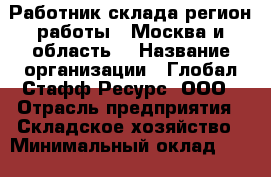 Работник склада(регион работы - Москва и область) › Название организации ­ Глобал Стафф Ресурс, ООО › Отрасль предприятия ­ Складское хозяйство › Минимальный оклад ­ 47 025 - Все города Работа » Вакансии   . Крым,Евпатория